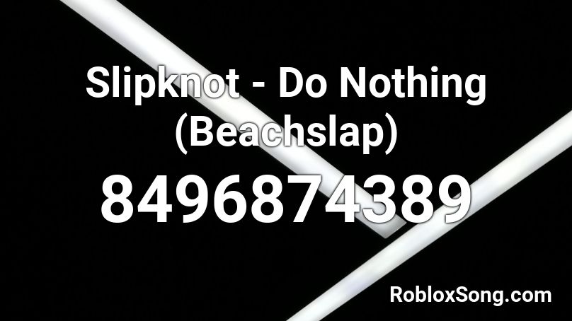 Slipknot - Do Nothing (Beachslap) Roblox ID