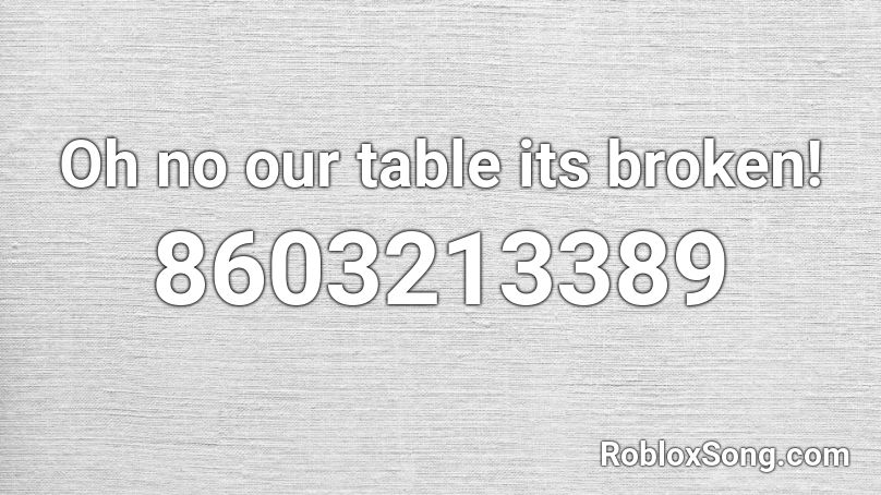 Oh no our table its broken! Roblox ID
