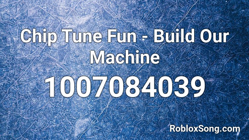 Chip Tune Fun - Build Our Machine Roblox ID
