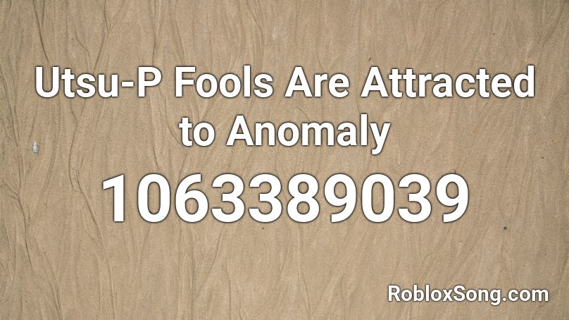 Utsu-P Fools Are Attracted to Anomaly Roblox ID