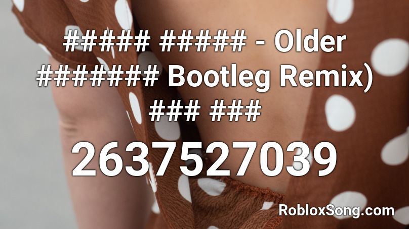 ##### ##### - Older ####### Bootleg Remix) ### ### Roblox ID