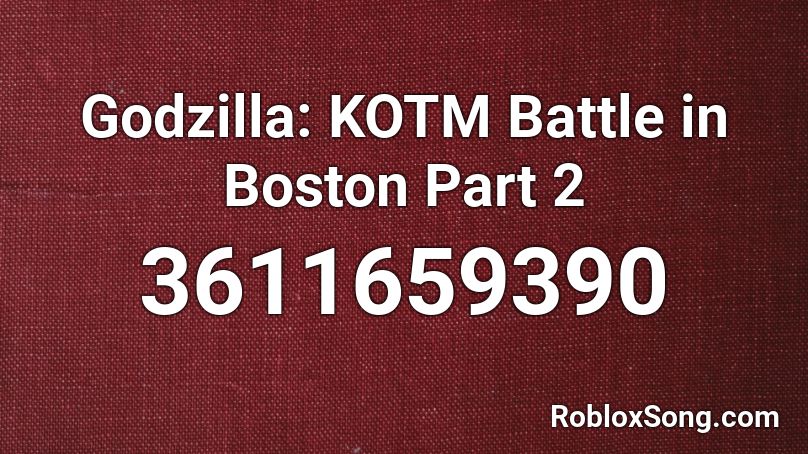 Godzilla: KOTM Battle in Boston Part 2 Roblox ID