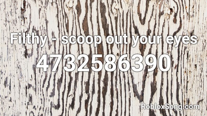 Filthy - scoop out your eyes Roblox ID