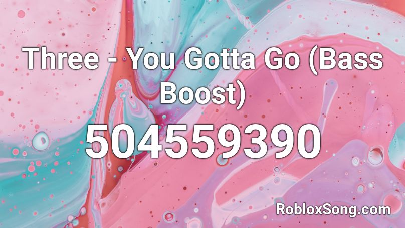 Three - You Gotta Go (Bass Boost) Roblox ID