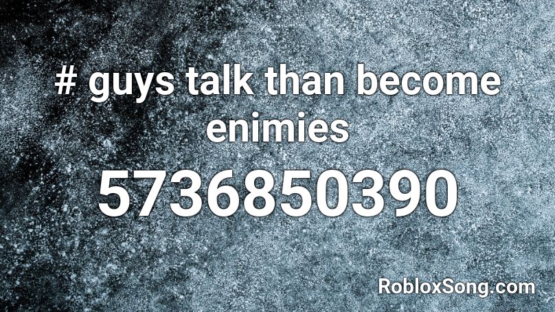 # guys talk than become enimies Roblox ID