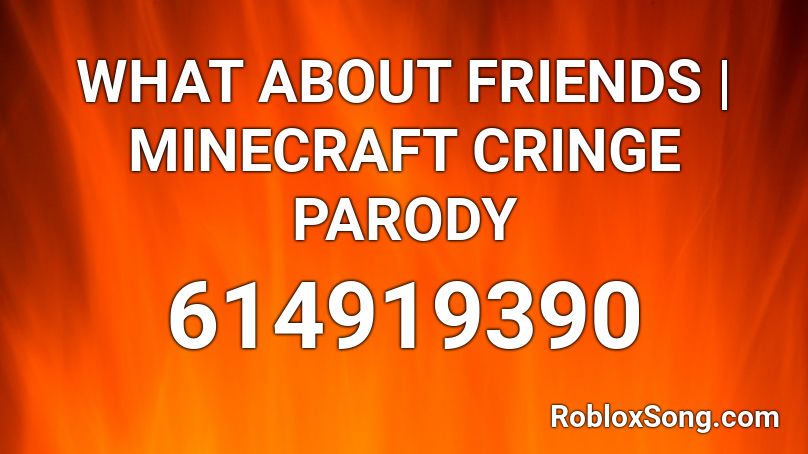 WHAT ABOUT FRIENDS | MINECRAFT CRINGE PARODY Roblox ID