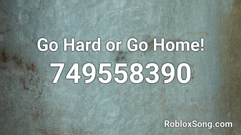 Go Hard Or Go Home Roblox Id Roblox Music Codes - go to roblox home