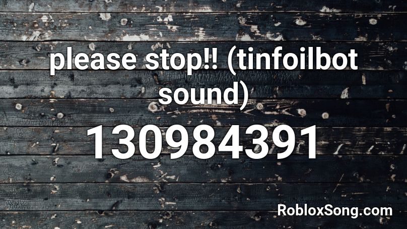 please stop!! (tinfoilbot sound) Roblox ID