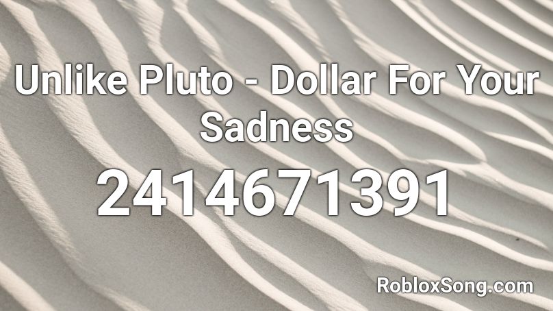 Unlike Pluto - Dollar For Your Sadness Roblox ID