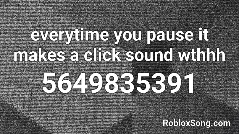 everytime you pause it makes a click sound wthhh Roblox ID