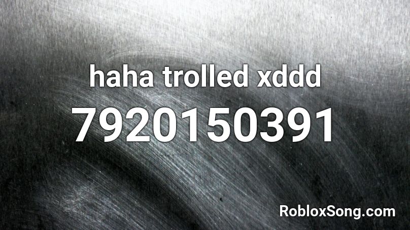 haha trolled xddd Roblox ID