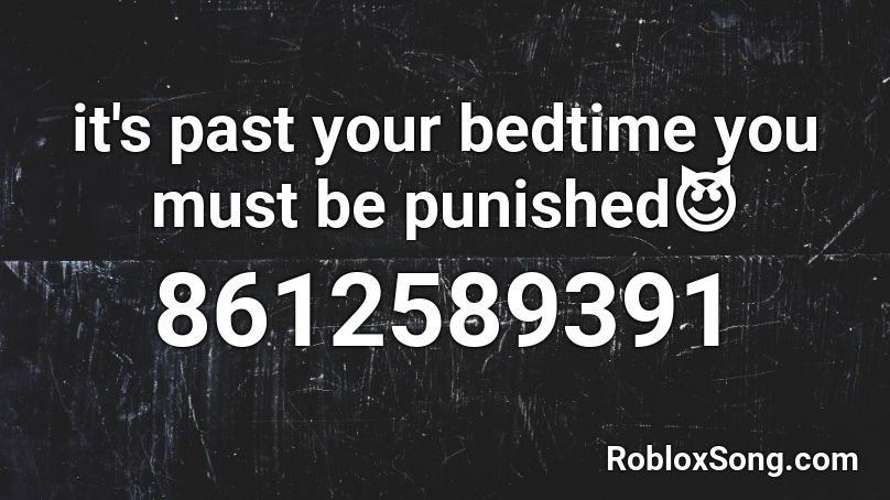 it's past your bedtime you must be punished😈 Roblox ID