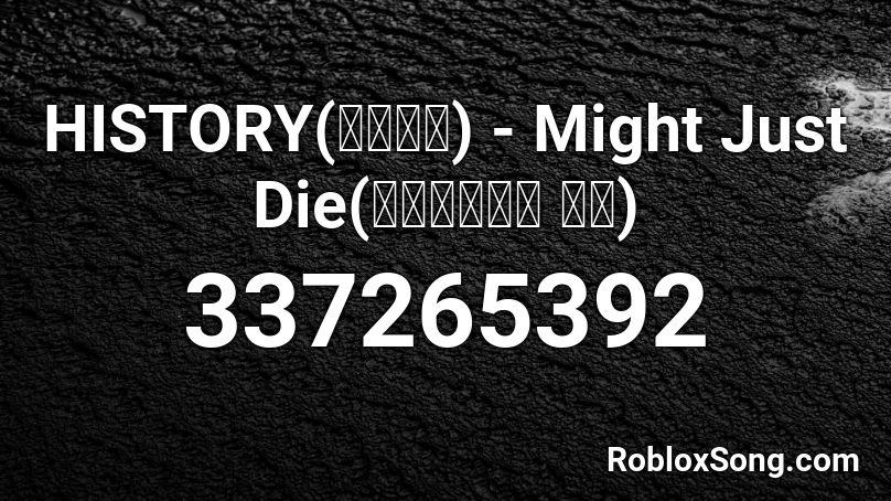 HISTORY(히스토리) - Might Just Die(죽어버릴지도 몰라) Roblox ID