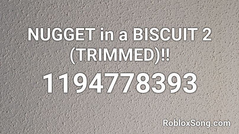 NUGGET in a BISCUIT 2 (TRIMMED)!! Roblox ID