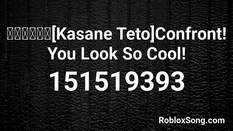 【重音テト】[Kasane Teto]Confront! You Look So Cool! Roblox ID