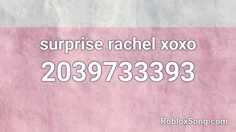 surprise rachel xoxo Roblox ID