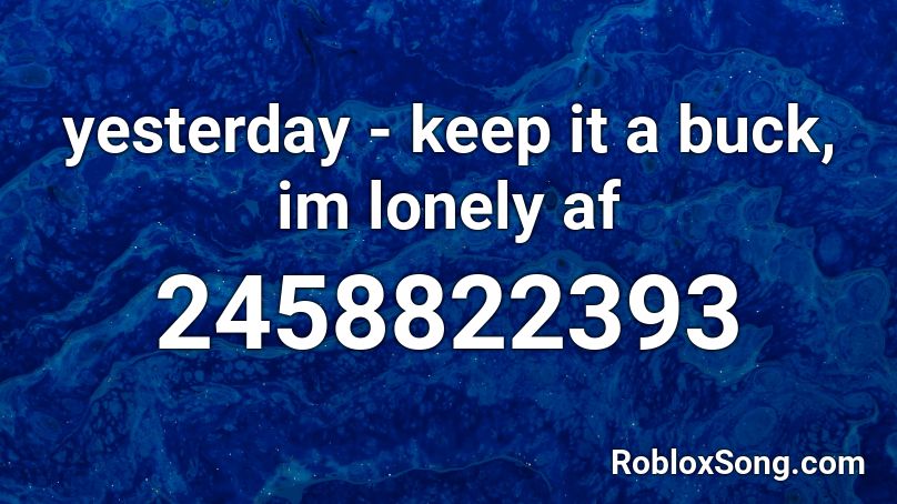 yesterday - keep it a buck, im lonely af Roblox ID