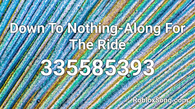 Down To Nothing-Along For The Ride Roblox ID