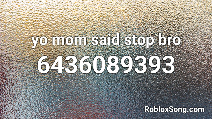 yo mom said stop bro Roblox ID