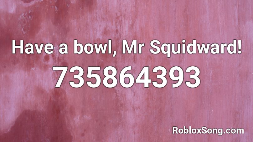 Have a bowl, Mr Squidward! Roblox ID