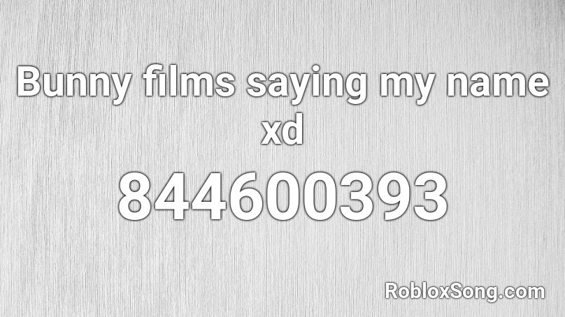 Bunny films saying my name xd Roblox ID