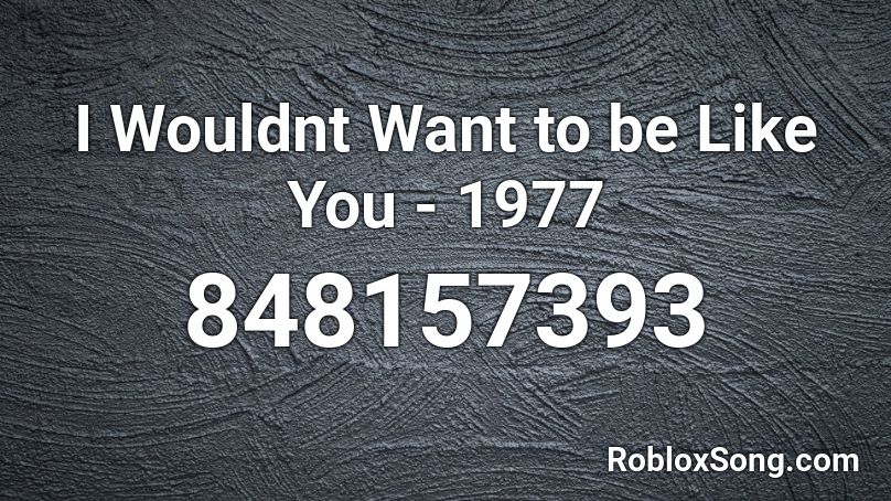 I Wouldnt Want to be Like You - 1977 Roblox ID