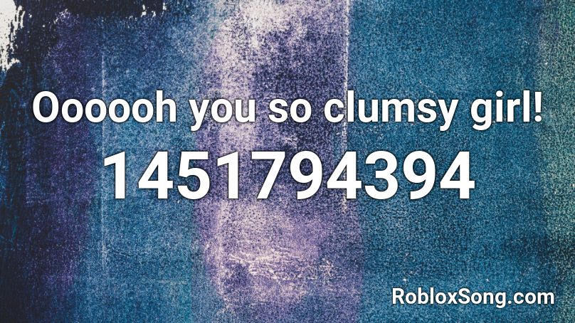 Oooooh you so clumsy girl! Roblox ID