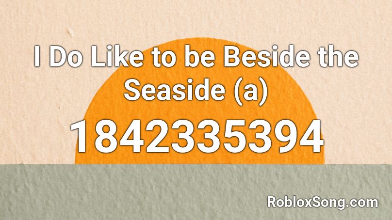 I Do Like to be Beside the Seaside (a) Roblox ID