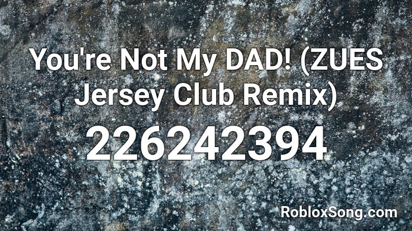 You're Not My DAD! (ZUES Jersey Club Remix) Roblox ID