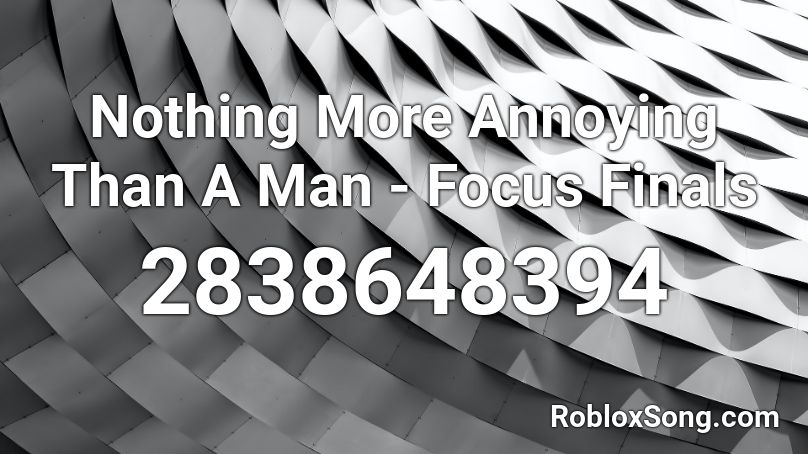 Nothing More Annoying Than A Man - Focus Finals Roblox ID