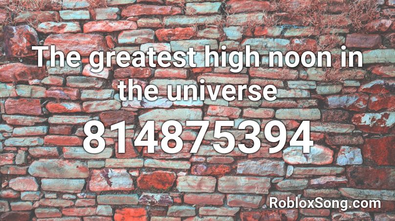 The greatest high noon in the universe Roblox ID