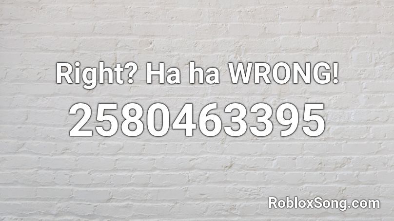 Right? Ha ha WRONG! Roblox ID