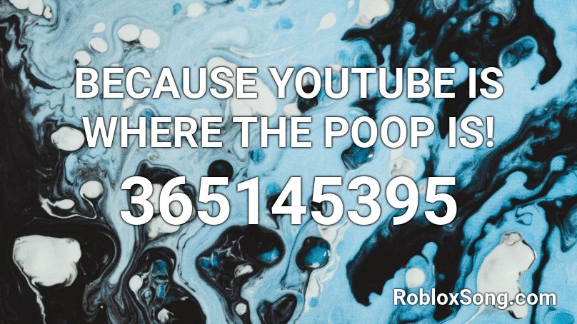 BECAUSE YOUTUBE IS WHERE THE POOP IS! Roblox ID