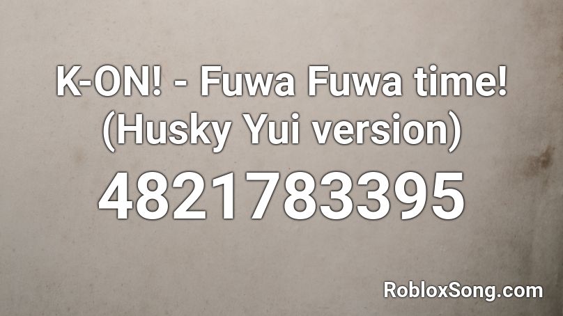 K-ON! - Fuwa Fuwa time! (Husky Yui version) Roblox ID