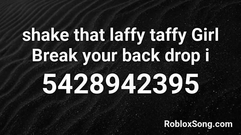 shake that laffy taffy Girl Break your back drop i Roblox ID