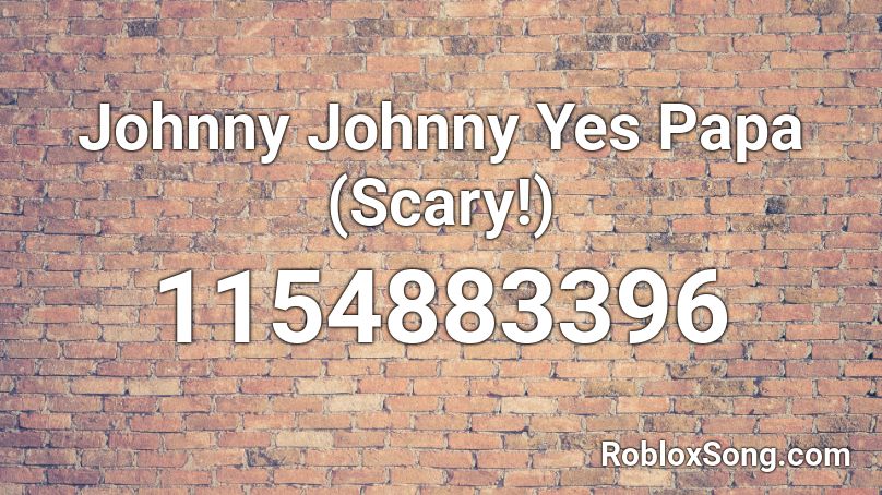 Johnny Johnny Yes Papa (Scary!) Roblox ID
