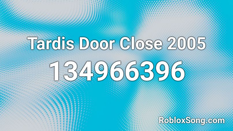 Tardis Door Close 2005 Roblox ID