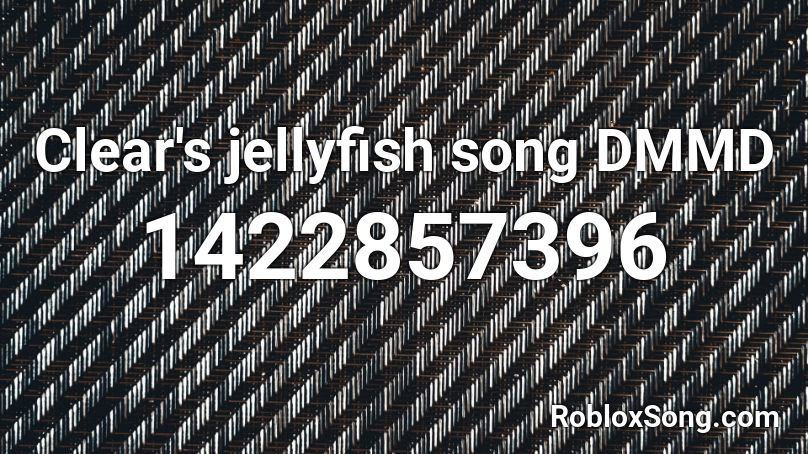 Clear's jellyfish song DMMD Roblox ID