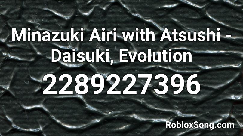 Minazuki Airi with Atsushi - Daisuki, Evolution Roblox ID