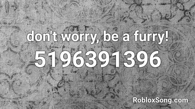 don't worry, be a furry! Roblox ID