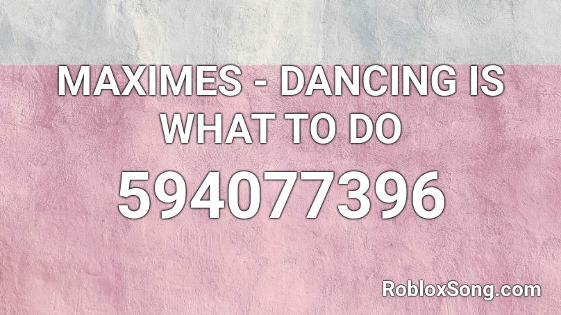 MAXIMES - DANCING IS WHAT TO DO Roblox ID