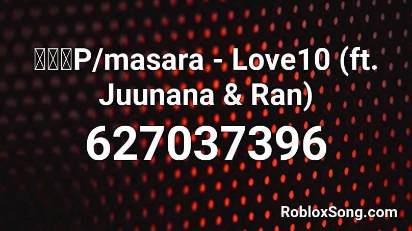 まさらP/masara - Love10 (ft. Juunana & Ran) Roblox ID