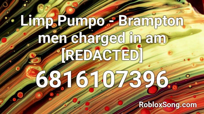 Limp Pumpo - Brampton men charged in am [REDACTED] Roblox ID