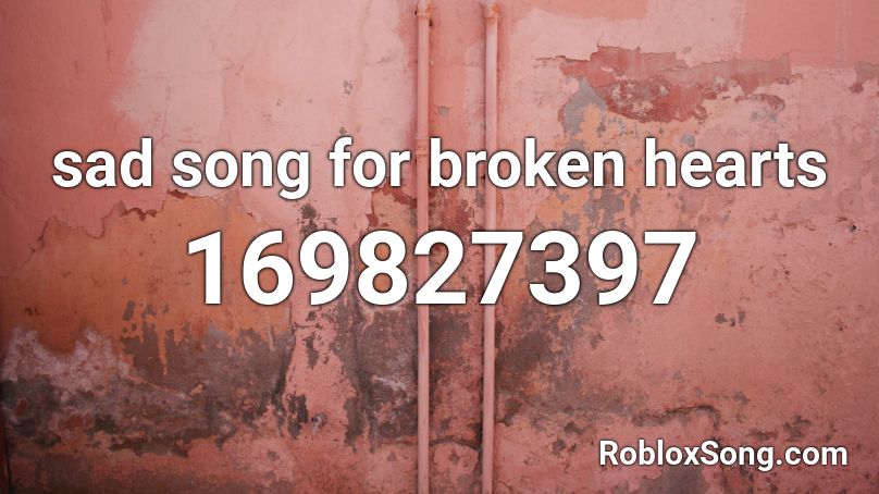 sad song for broken hearts Roblox ID