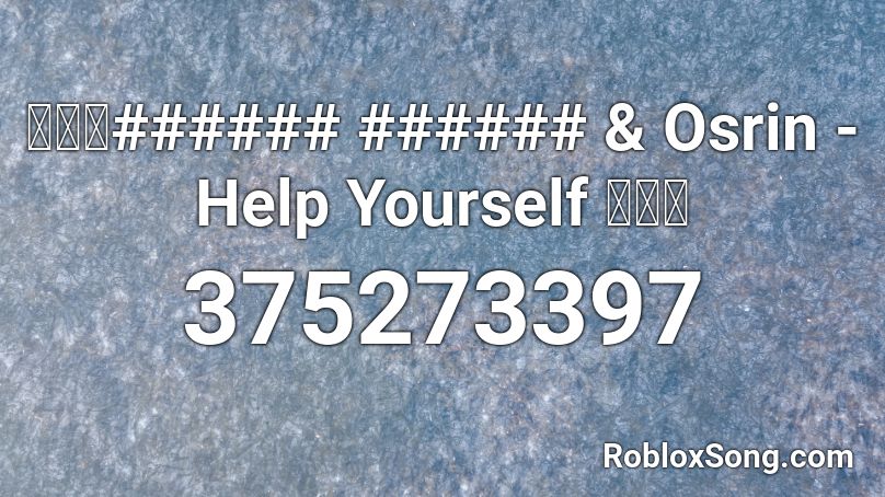 【🔊】###### ###### & Osrin - Help Yourself 【🔊】 Roblox ID
