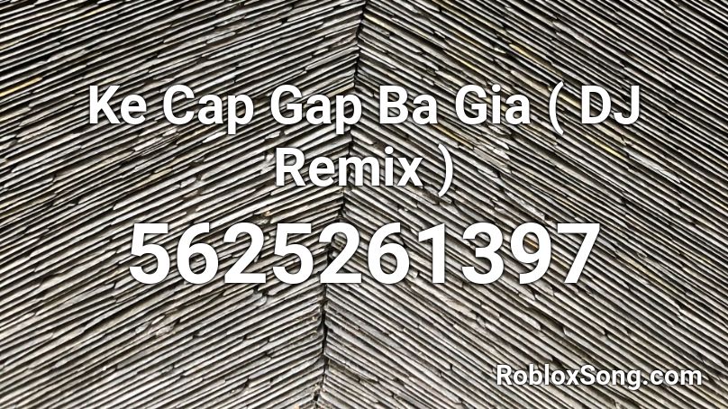 Ke Cap Gap Ba Gia ( DJ Remix ) Roblox ID