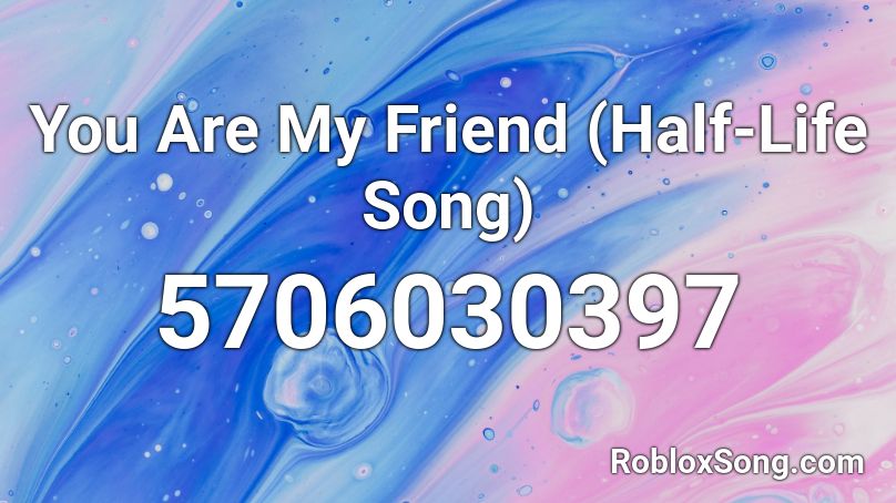 You Are My Friend (Half-Life Song) Roblox ID