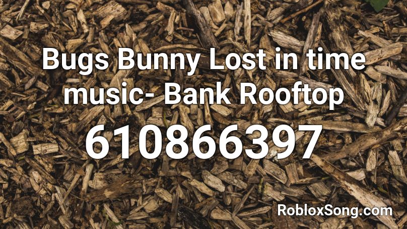 Bugs Bunny Lost in time music- Bank Rooftop Roblox ID