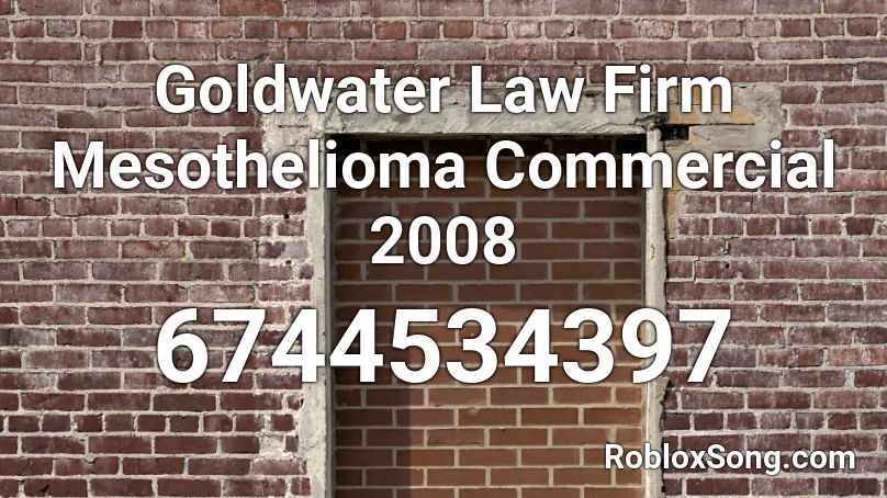 Goldwater Law Firm Mesothelioma Commercial 2008 Roblox ID