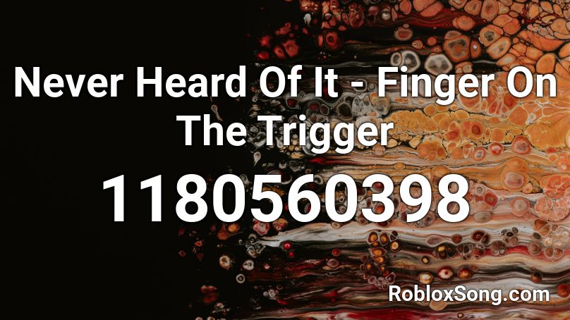 Never Heard Of It - Finger On The Trigger Roblox ID
